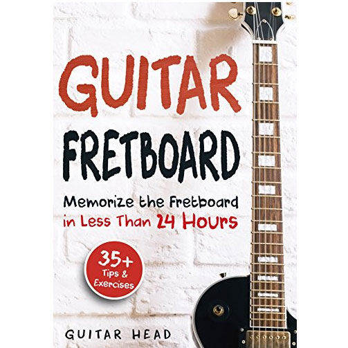 Guitar Fretboard: Memorize the Fretboard in less than 24 hours: 35+ tips and exercises included